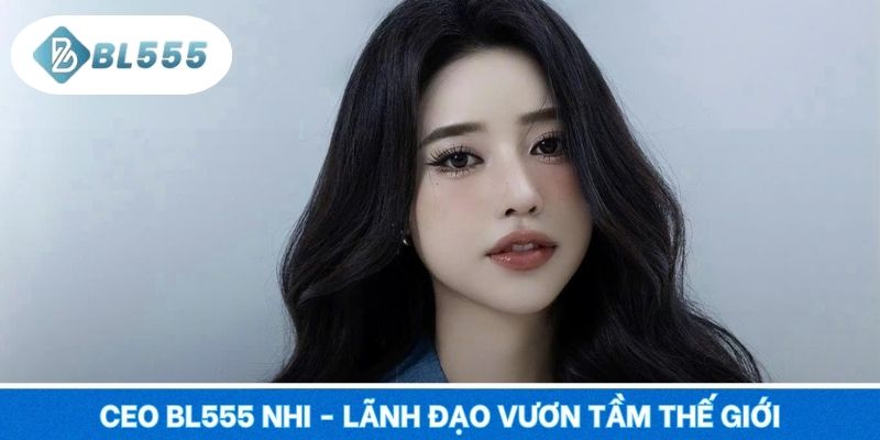 CEO BL555 Nhi - Lãnh đạo vươn tầm thế giới