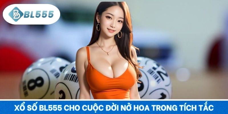 Xổ số BL555 cho cuộc đời nở hoa trong tích tắc
